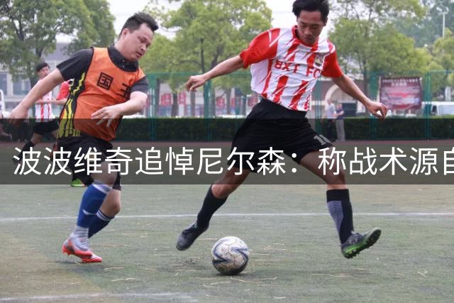 波波维奇追悼尼尔森：称战术源自"偷师" 回忆打破恩师胜场纪录